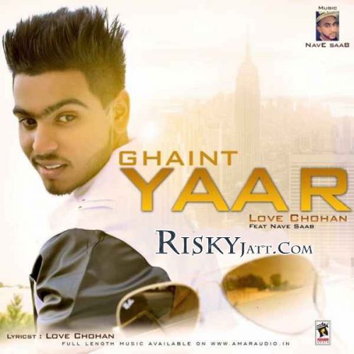 Ghaint Yaar Ft Nave Saab Love Chohan mp3 song download, Ghaint Yaar Love Chohan full album