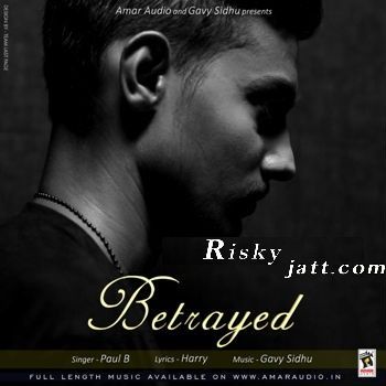 Betrayed Ft Gavy Sidhu Paul B mp3 song download, Betrayed Paul B full album