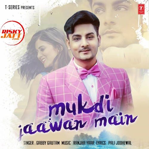 Mukdi Jaawan Main Gabby Gautam mp3 song download, Mukdi Jaawan Main Gabby Gautam full album