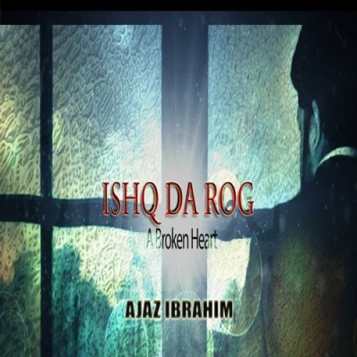 Ishq Da Rog (A Broken Heart) Ajaz Ibrahim mp3 song download, Ishq Da Rog (A Broken Heart) Ajaz Ibrahim full album