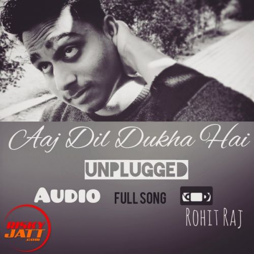 Aaj Dil Dukha Hai Rohit Raj mp3 song download, Aaj Dil Dukha Hai Rohit Raj full album