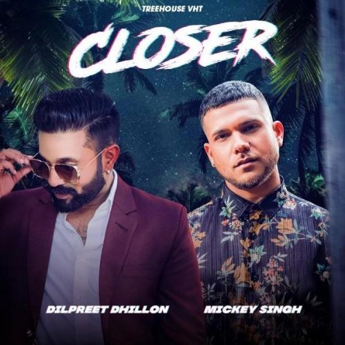 Closer Dilpreet Dhillon, Mickey Singh mp3 song download, Closer Dilpreet Dhillon, Mickey Singh full album